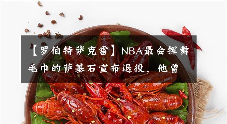 【罗伯特萨克雷】NBA最会挥舞毛巾的萨基石宣布退役，他曾经是科比的队友