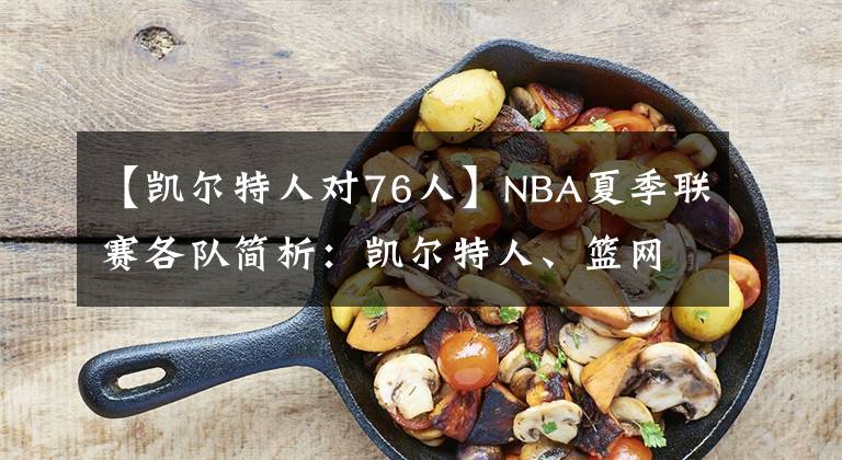 【凯尔特人对76人】NBA夏季联赛各队简析：凯尔特人、篮网、费城76人文章配图