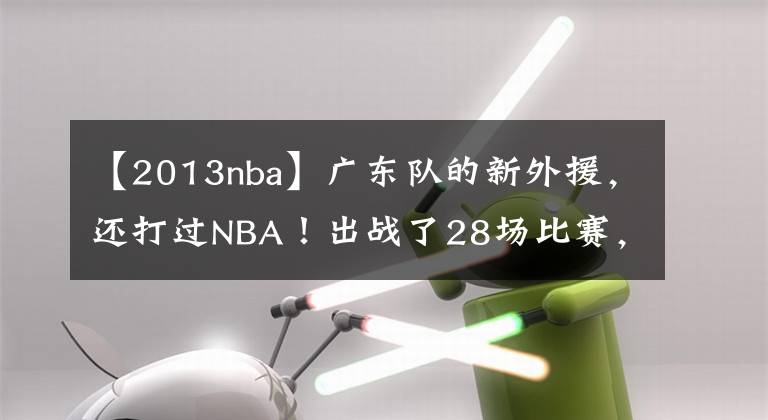 【2013nba】广东队的新外援，还打过NBA！出战了28场比赛，他的表现如何？