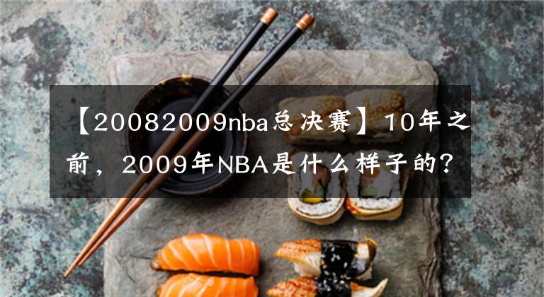 【20082009nba总决赛】10年之前，2009年NBA是什么样子的？