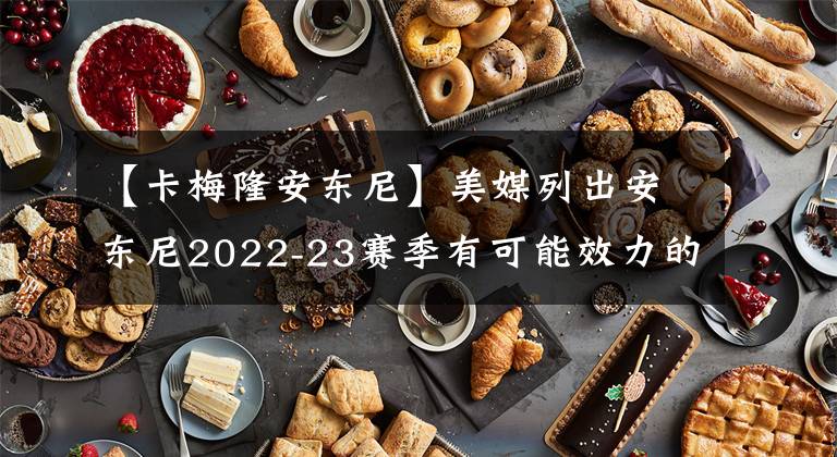 【卡梅隆安东尼】美媒列出安东尼2022-23赛季有可能效力的五支球队，湖人落选