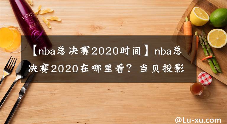 【nba总决赛2020时间】nba总决赛2020在哪里看？当贝投影F1C大屏观看教程