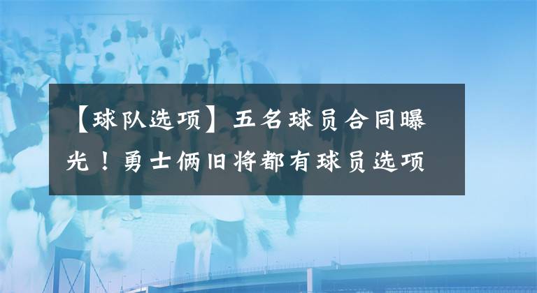 【球队选项】五名球员合同曝光！勇士俩旧将都有球员选项，火箭为球队选项