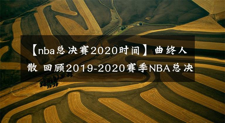 【nba总决赛2020时间】曲终人散 回顾2019-2020赛季NBA总决赛