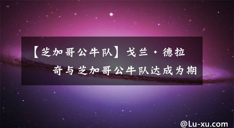 【芝加哥公牛队】戈兰·德拉季奇与芝加哥公牛队达成为期一年290万美元的协议