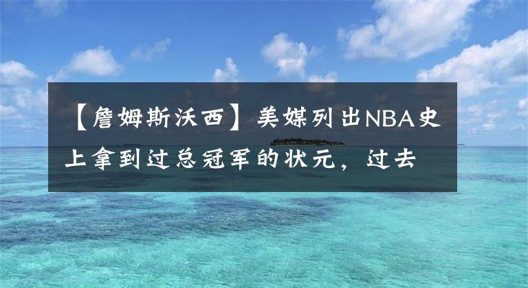 【詹姆斯沃西】美媒列出NBA史上拿到过总冠军的状元，过去30年仅7人拿到过总冠军