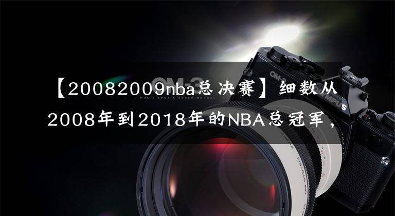 【20082009nba总决赛】细数从2008年到2018年的NBA总冠军，致我们逝去的青春