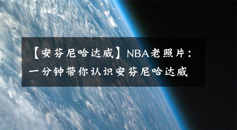 【安芬尼哈达威】NBA老照片：一分钟带你认识安芬尼哈达威