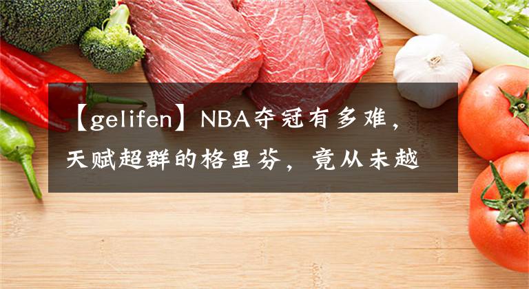 【gelifen】NBA夺冠有多难，天赋超群的格里芬，竟从未越过季后赛第二轮