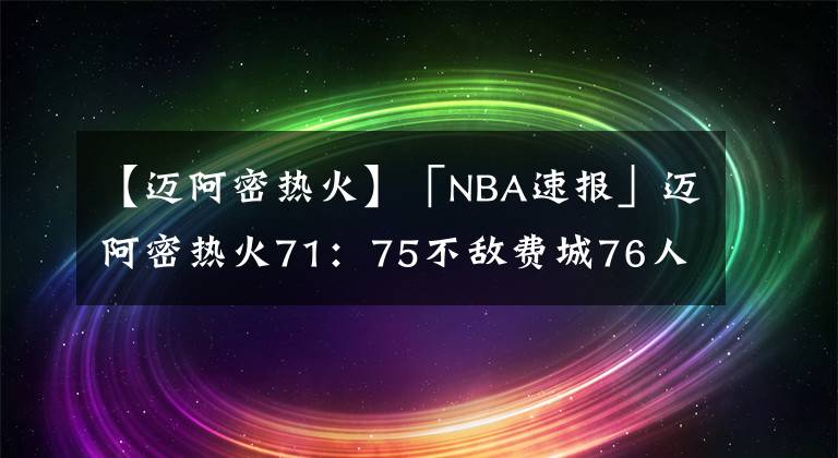 【迈阿密热火】「NBA速报」迈阿密热火71：75不敌费城76人