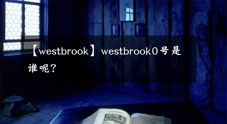 【westbrook】westbrook0号是谁呢？