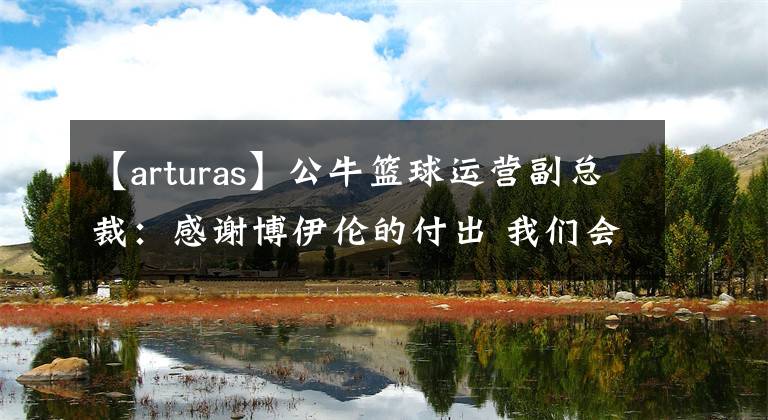 【arturas】公牛篮球运营副总裁：感谢博伊伦的付出 我们会着眼于总冠军