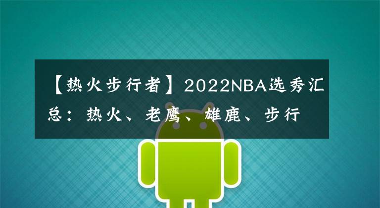 【热火步行者】2022NBA选秀汇总：热火、老鹰、雄鹿、步行者、奇才、猛龙尼克斯