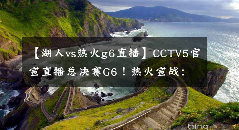 【湖人vs热火g6直播】CCTV5官宣直播总决赛G6！热火宣战：3-3！湖人格林女友遭死亡威胁