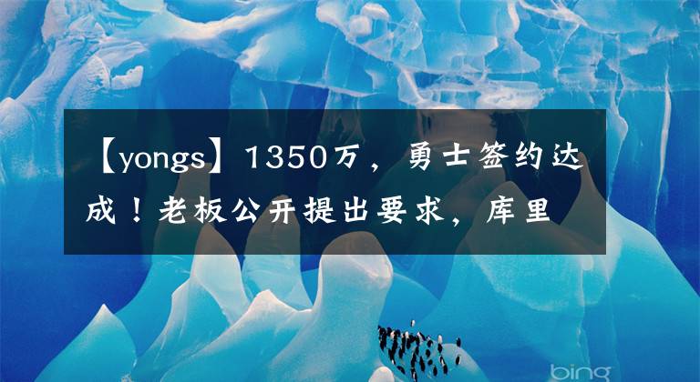 【yongs】1350万，勇士签约达成！老板公开提出要求，库里愿望或难以实现