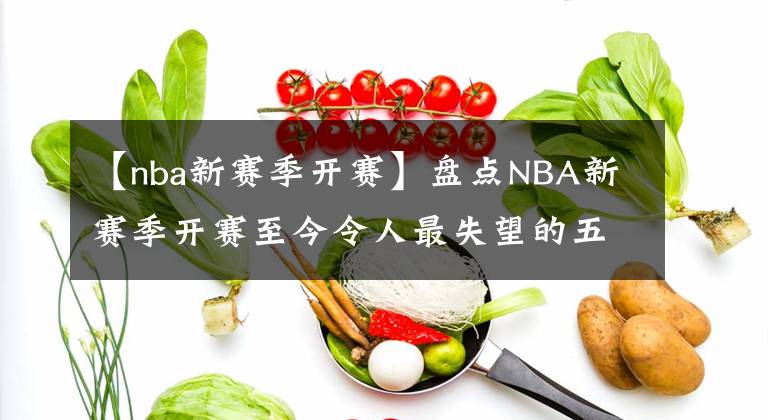 【nba新赛季开赛】盘点NBA新赛季开赛至今令人最失望的五名球员！