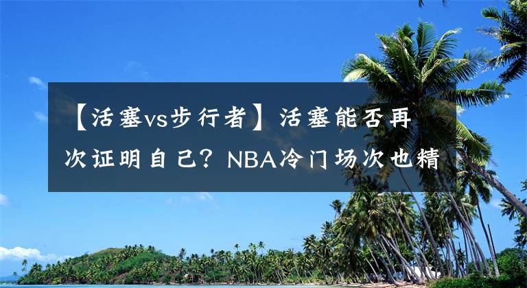 【活塞vs步行者】活塞能否再次证明自己？NBA冷门场次也精彩：活塞VS步行者