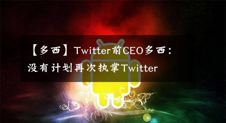 【多西】Twitter前CEO多西：没有计划再次执掌Twitter