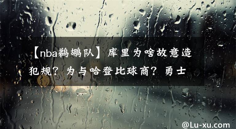 【nba鹈鹕队】库里为啥故意造犯规？为与哈登比球商？勇士该裁库里扶正普尔吗？