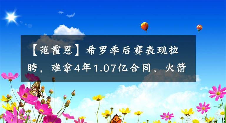 【范霍恩】希罗季后赛表现拉胯，难拿4年1.07亿合同，火箭感谢莱利不杀之恩