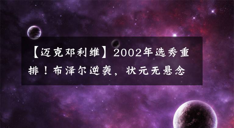 【迈克邓利维】2002年选秀重排！布泽尔逆袭，状元无悬念，一人还在打球！