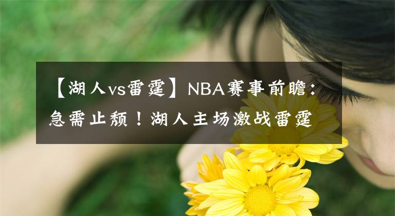 【湖人vs雷霆】NBA赛事前瞻：急需止颓！湖人主场激战雷霆能否获胜止连败？