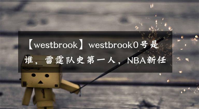 【westbrook】westbrook0号是谁，雷霆队史第一人，NBA新任历史三双王