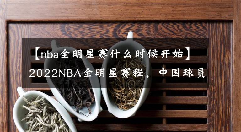 【nba全明星赛什么时候开始】2022NBA全明星赛程，中国球员曾凡博参赛