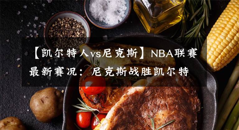 【凯尔特人vs尼克斯】NBA联赛最新赛况：尼克斯战胜凯尔特人