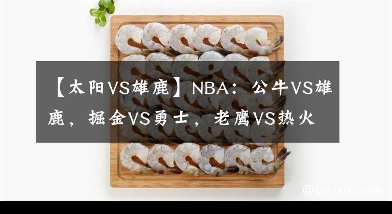 【太阳VS雄鹿】NBA：公牛VS雄鹿，掘金VS勇士，老鹰VS热火，鹈鹕VS太阳