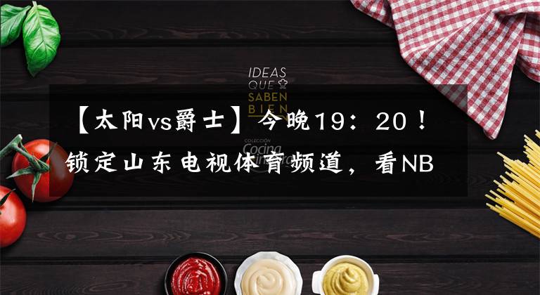 【太阳vs爵士】今晚19：20！锁定山东电视体育频道，看NBA爵士vs太阳