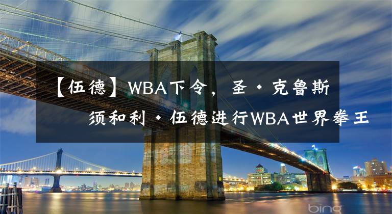 【伍德】WBA下令，圣·克鲁斯必须和利·伍德进行WBA世界拳王统一战