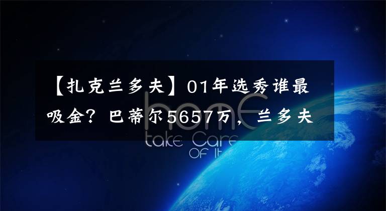 【扎克兰多夫】01年选秀谁最吸金？巴蒂尔5657万，兰多夫1.9亿，那大加呢？