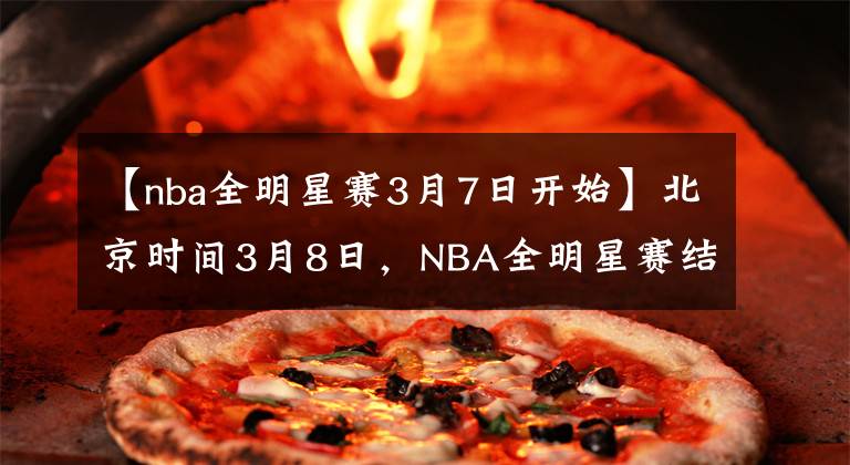 【nba全明星赛3月7日开始】北京时间3月8日，NBA全明星赛结束