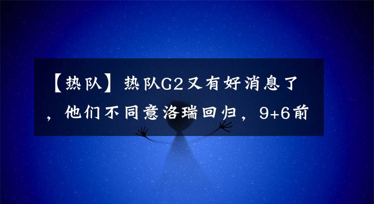 【热队】热队G2又有好消息了，他们不同意洛瑞回归，9+6前锋将会选择哈登