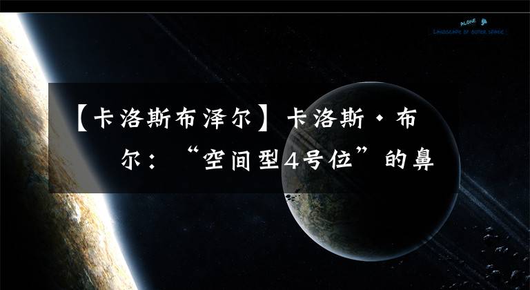 【卡洛斯布泽尔】卡洛斯·布泽尔：“空间型4号位”的鼻祖，NBA第一“反骨仔”