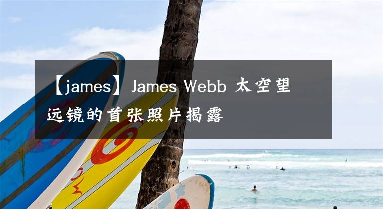 【james】James Webb 太空望远镜的首张照片揭露