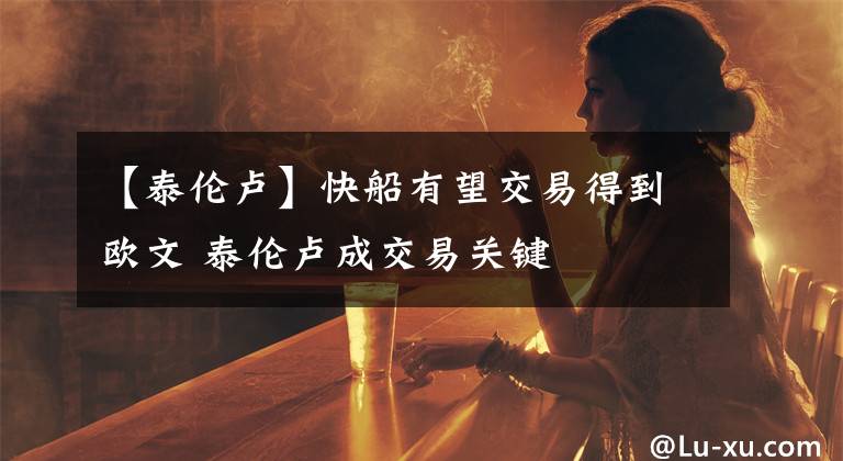 【泰伦卢】快船有望交易得到欧文 泰伦卢成交易关键