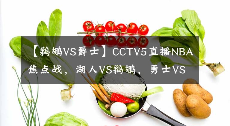 【鹈鹕VS爵士】CCTV5直播NBA焦点战，湖人VS鹈鹕，勇士VS爵士，两大豪门退无可退