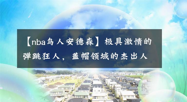 【nba鸟人安德森】极具激情的弹跳狂人，盖帽领域的杰出人才，个性鲜明的“鸟人”！