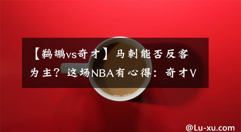 【鹈鹕vs奇才】马刺能否反客为主？这场NBA有心得：奇才VS马刺