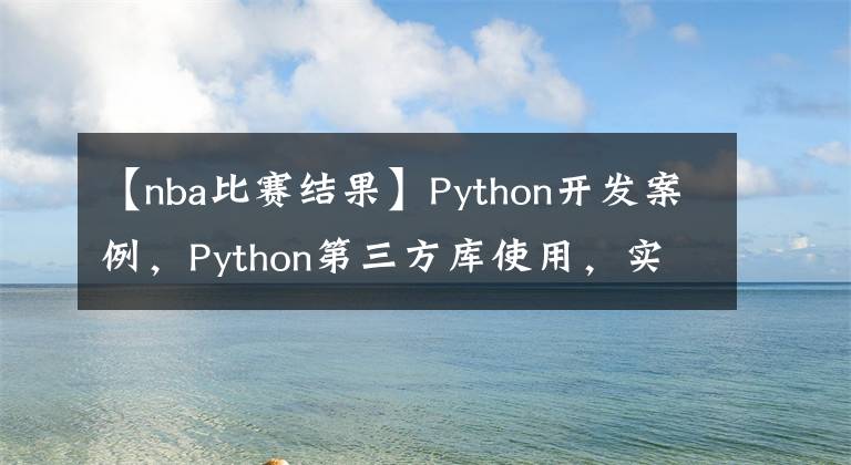 【nba比赛结果】Python开发案例，Python第三方库使用，实现预测NBA比赛结果