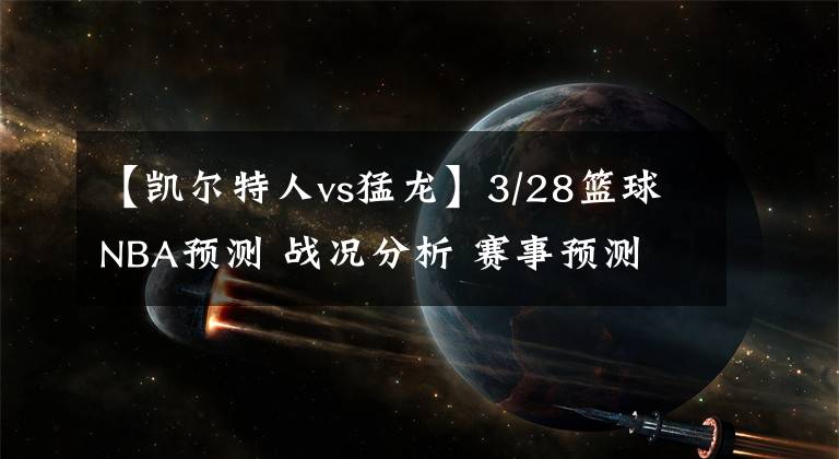 【凯尔特人vs猛龙】3/28篮球NBA预测 战况分析 赛事预测 大小分预测 凯尔特人VS猛龙