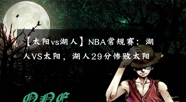 【太阳vs湖人】NBA常规赛：湖人VS太阳，湖人29分惨败太阳