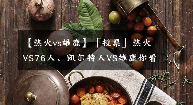 【热火vs雄鹿】「投票」热火VS76人、凯尔特人VS雄鹿你看好哪两队会师东决？