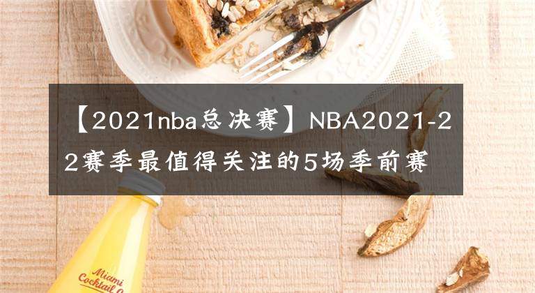 【2021nba总决赛】NBA2021-22赛季最值得关注的5场季前赛，其中一场或是总决赛预演