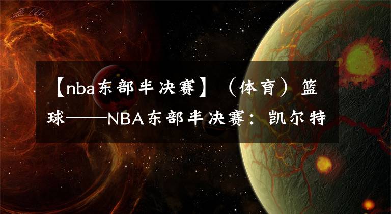 【nba东部半决赛】（体育）篮球——NBA东部半决赛：凯尔特人胜雄鹿