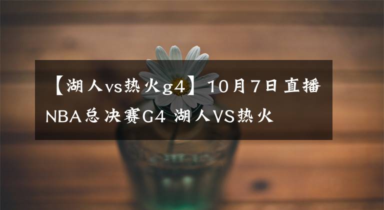 【湖人vs热火g4】10月7日直播NBA总决赛G4 湖人VS热火