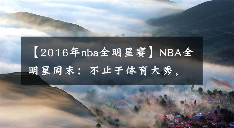【2016年nba全明星赛】NBA全明星周末：不止于体育大秀，更是篮宇宙的科技舞台