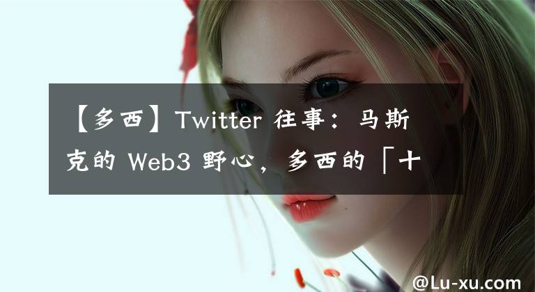 【多西】Twitter 往事：马斯克的 Web3 野心，多西的「十年复仇」